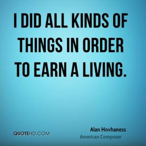 Alan Hovhaness - I did all kinds of things in order to earn a living.