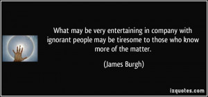 What may be very entertaining in company with ignorant people may be ...