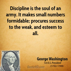 Discipline is the soul of an army. It makes small numbers formidable ...