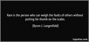 ... weigh the faults of others without putting his thumb on the scales