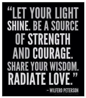 ... strength and courage share your wisdom radiate love - Wilferd Peterson