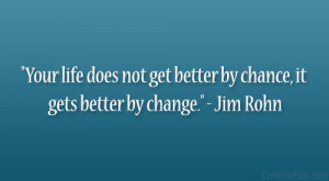 ... not get better by chance, it gets better by change.” – Jim Rohn