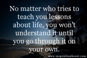 No matter who tries to teach you lessons about life, you won’t ...