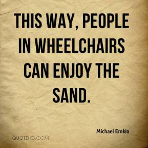 Michael Emkin - This way, people in wheelchairs can enjoy the sand.
