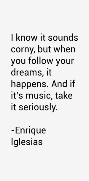... your dreams, it happens. And if it's music, take it seriously