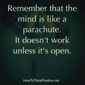 Remember the mind is like a parachute....