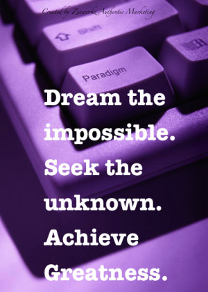 Dream the impossible. Seek the unknown. Achieve Greatness.