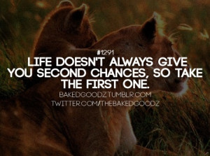 life doesnt always give you second chances so take the first one
