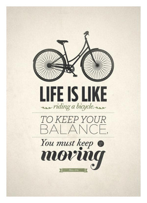 Life is like a bicycle. To keep your balance, you must keep moving ...