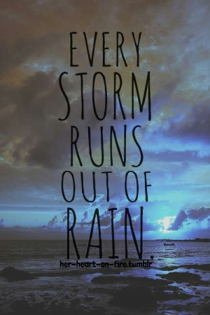 Every storm runs out of rain. Good song there Bad night... :'( Just ...
