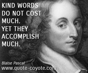 quotes - Kind words do not cost much. Yet they accomplish much.
