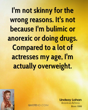 not skinny for the wrong reasons. It's not because I'm bulimic or ...
