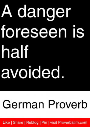 danger foreseen is half avoided. - German Proverb #proverbs #quotes
