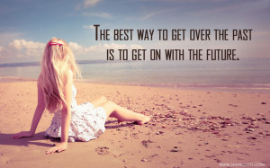 The best way to get over the past is to get on with the future.