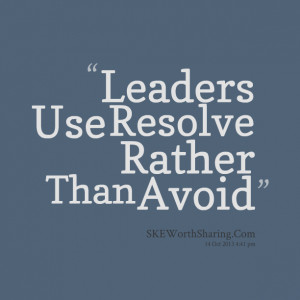 Quotes Picture: leaders use resolve rather than avoid