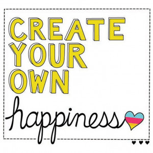 Quote - Create Your Own Happiness