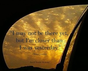 may not be there yet, but I'm closer than I was yesterday.