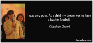 was very poor. As a child my dream was to have a leather football.