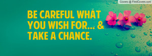 Be Careful What You Wish For... & Take A Profile Facebook Covers