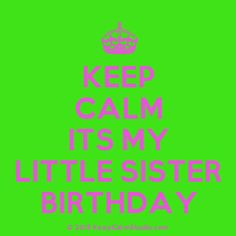 keep calm its my little sister birthday more birthday sister sisters ...