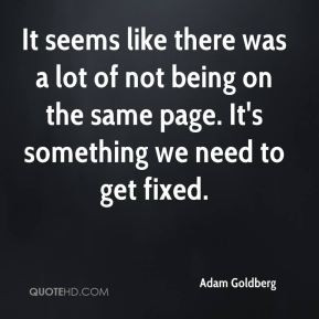 Adam Goldberg - It seems like there was a lot of not being on the same ...