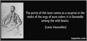 ... pure colors: it is Donatello among the wild beasts. - Louis Vauxcelles