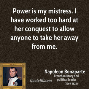Power is my mistress. I have worked too hard at her conquest to allow ...