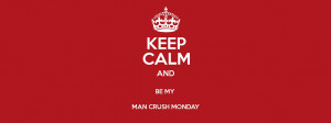 KEEP CALM AND BE MY MAN CRUSH MONDAY Poster