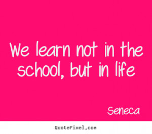 ... picture quote about life - We learn not in the school, but in life