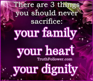 ... should never sacrifice three things: your family heart dignity Quotes