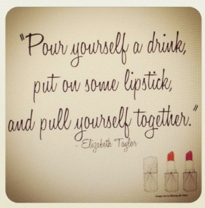 ... yourself a drink, put on some lipstick and pull yourself together
