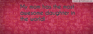 My mom has the most awesome daughter in Profile Facebook Covers