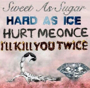 Sweet as sugar hard as ice hurt me once I'll kill you twice!!!