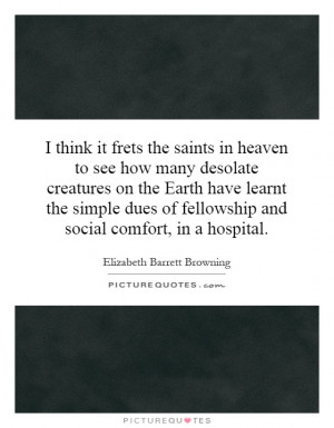 think it frets the saints in heaven to see how many desolate ...