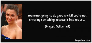 You're not going to do good work if you're not choosing something ...
