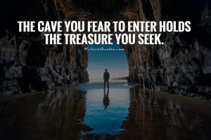 ... cave you fear to enter holds the treasure you seek Picture Quote