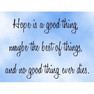 Quote Hope is a Good Thing, maybe the best of things, and no good ...