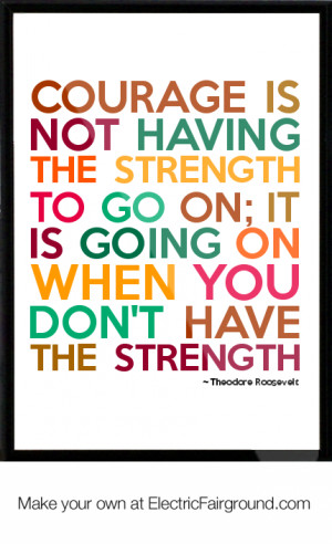 Courage is not having the strength to go on; it is going on when you ...