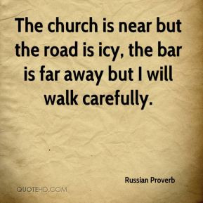 The church is near but the road is icy, the bar is far away but I will ...