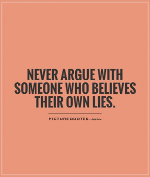 Never argue with someone who believes their own lies Picture Quote #1