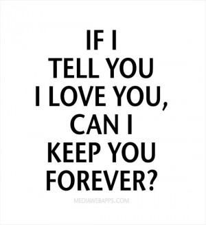 If I tell you I love you, can I keep you forever? Source: http://www ...