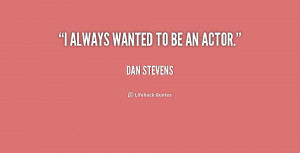 quote Dan Stevens i always wanted to be an actor 4 223652 png