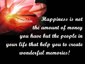 Happiness Is Not The Amount Of Money You Have But The People In Your ...
