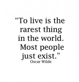 To live is the rarest thing in the world! Powerful quote!