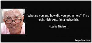 Who are you and how did you get in here?' 'I'm a locksmith. And, I'm a ...