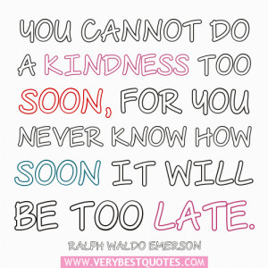 You cannot do a kindness too soon – Kindness Quotes