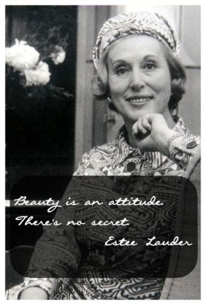 Estee Lauder. “Beauty is an attitude. There’s no secret.” I wish ...