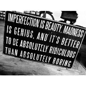 Quotes / Imperfection is beauty, madness is genius, and it's better to ...