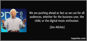We are pushing ahead as fast as we can for all audiences, whether for ...