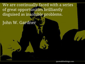 John W. Gardner - quote -- We are continually faced with a series of ...